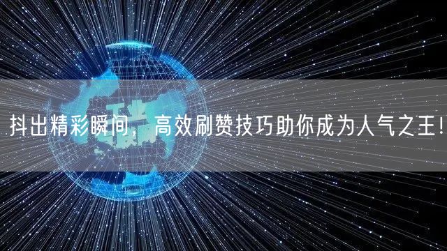 抖出精彩瞬间，高效刷赞技巧助你成为人气之王！