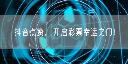 抖音点赞，开启彩票幸运之门！