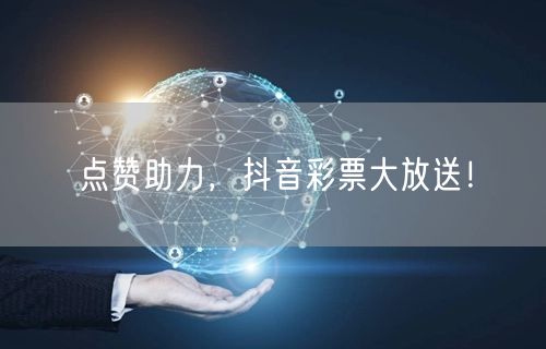 点赞助力，抖音彩票大放送！