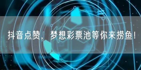 抖音点赞，梦想彩票池等你来捞鱼！