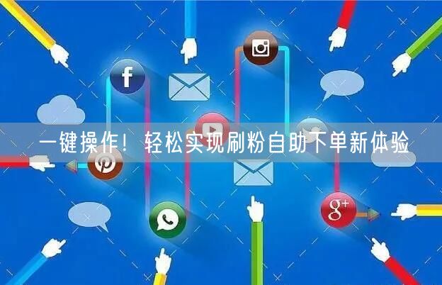 一键操作!轻松实现刷粉自助下单新体验