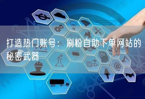 打造热门账号：刷粉自助下单网站的秘密武器