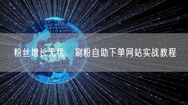 粉丝增长无忧，刷粉自助下单网站实战教程