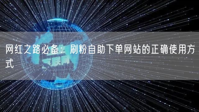 网红之路必备：刷粉自助下单网站的正确使用方式