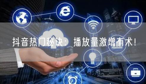 抖音热门秘诀：播放量激增有术！
