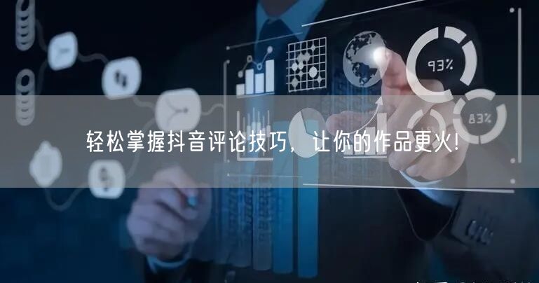 轻松掌握抖音评论技巧，让你的作品更火!
