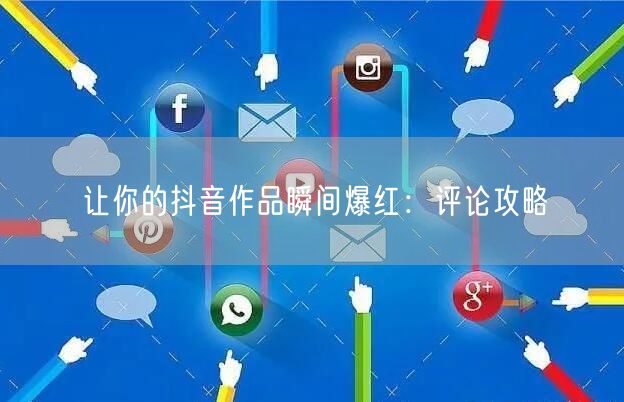 让你的抖音作品瞬间爆红：评论攻略