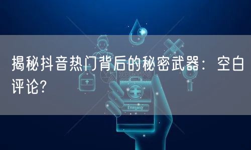 揭秘抖音热门背后的秘密武器：空白评论?