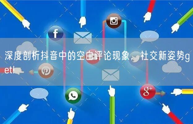 深度剖析抖音中的空白评论现象，社交新姿势get!