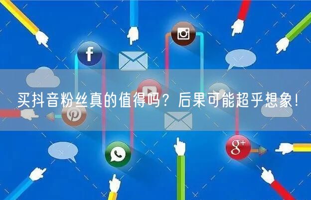 买抖音粉丝真的值得吗？后果可能超乎想象！