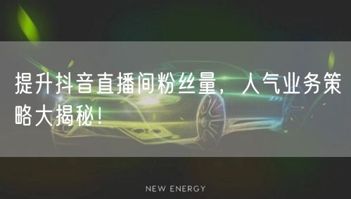 提升抖音直播间粉丝量，人气业务策略大揭秘！