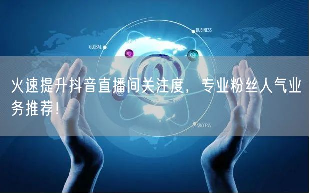 火速提升抖音直播间关注度，专业粉丝人气业务推荐！