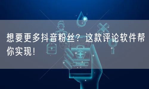 想要更多抖音粉丝？这款评论软件帮你实现！