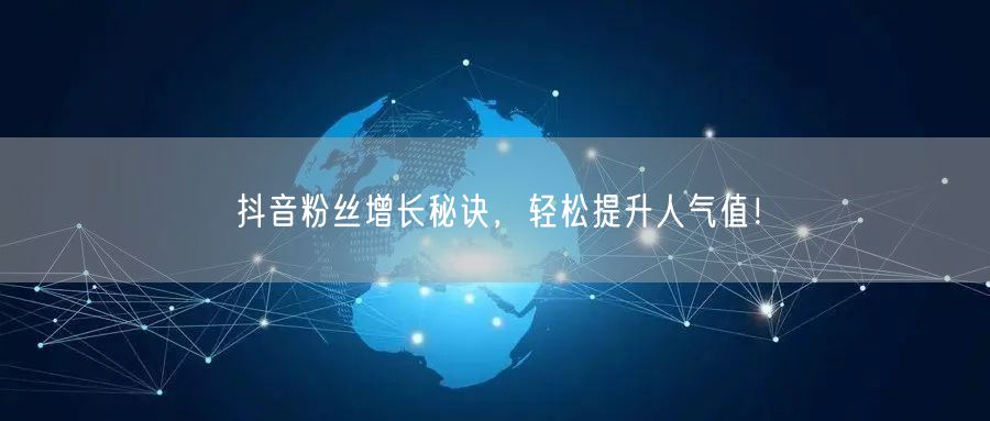 抖音粉丝增长秘诀，轻松提升人气值！