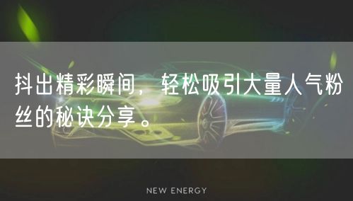 抖出精彩瞬间，轻松吸引大量人气粉丝的秘诀分享。