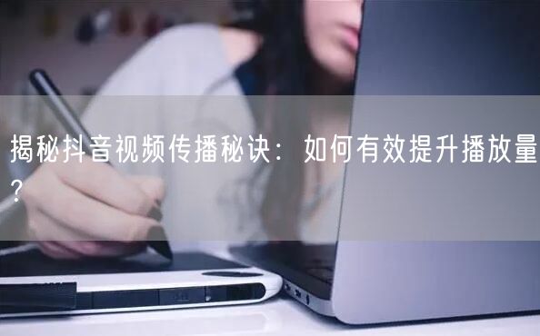 揭秘抖音视频传播秘诀：如何有效提升播放量？