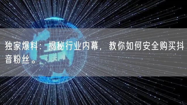 独家爆料：揭秘行业内幕，教你如何安全购买抖音粉丝。
