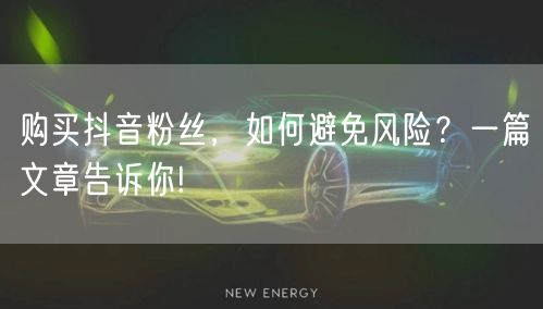 购买抖音粉丝，如何避免风险？一篇文章告诉你!