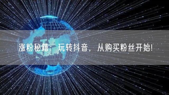 涨粉秘籍：玩转抖音，从购买粉丝开始!