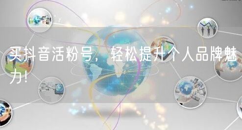 买抖音活粉号，轻松提升个人品牌魅力！