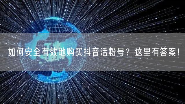 如何安全有效地购买抖音活粉号？这里有答案！
