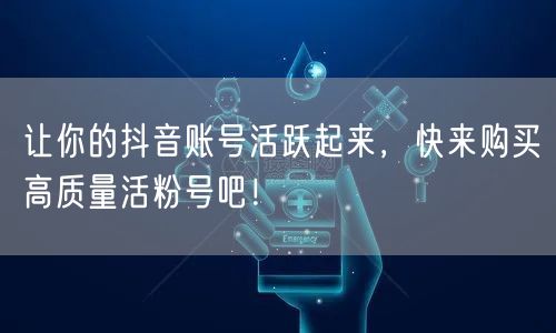 让你的抖音账号活跃起来，快来购买高质量活粉号吧！