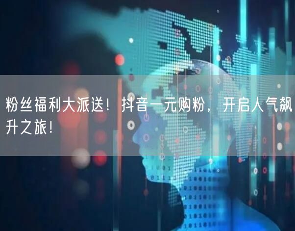 粉丝福利大派送!抖音一元购粉,开启人气飙升之旅!