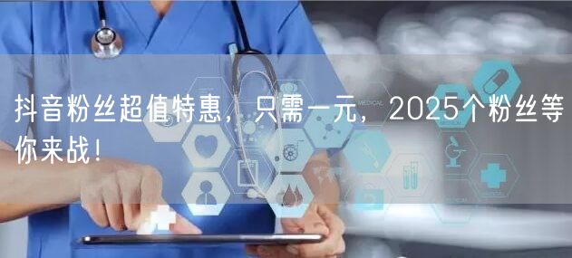 抖音粉丝超值特惠，只需一元，2025个粉丝等你来战！
