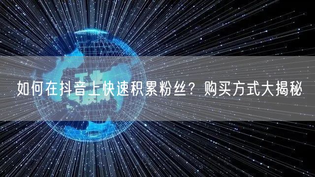 如何在抖音上快速积累粉丝?购买方式大揭秘