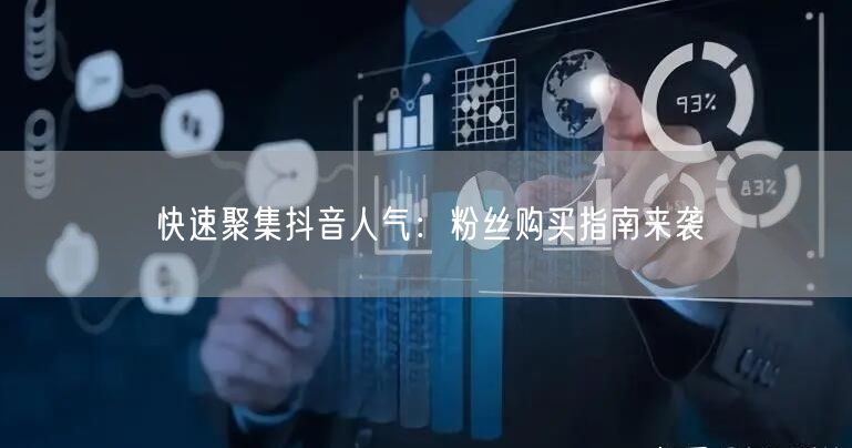 快速聚集抖音人气：粉丝购买指南来袭