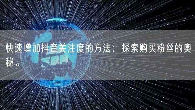 快速增加抖音关注度的方法：探索购买粉丝的奥秘。