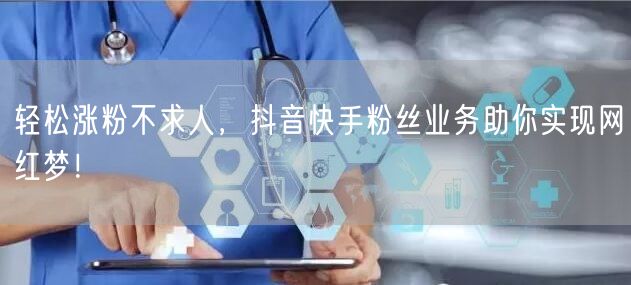 轻松涨粉不求人，抖音快手粉丝业务助你实现网红梦！