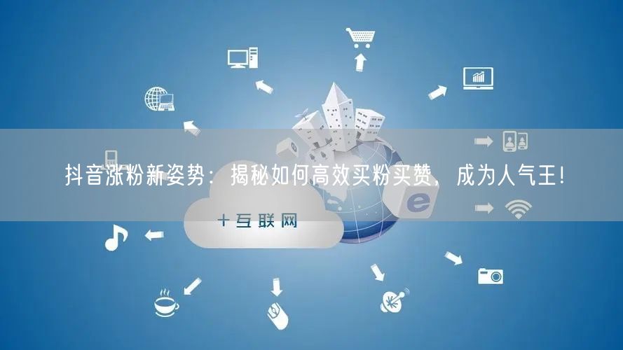 抖音涨粉新姿势:揭秘如何高效买粉买赞,成为人气王!