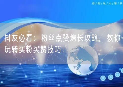 抖友必看：粉丝点赞增长攻略，教你玩转买粉买赞技巧！