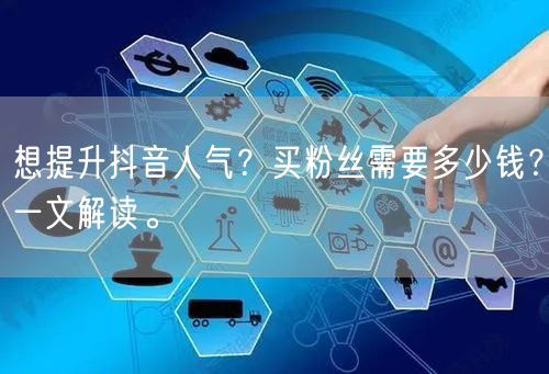 想提升抖音人气？买粉丝需要多少钱？一文解读。