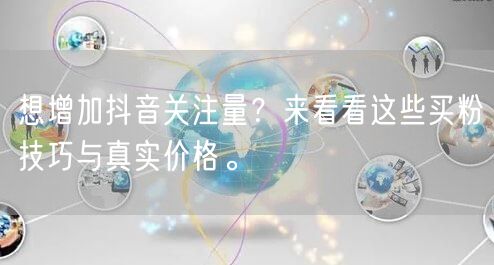 想增加抖音关注量？来看看这些买粉技巧与真实价格。