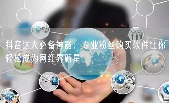 抖音达人必备神器：专业粉丝购买软件让你轻松成为网红界新星!