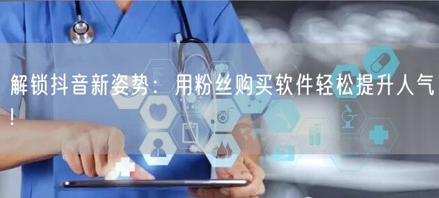 解锁抖音新姿势：用粉丝购买软件轻松提升人气!