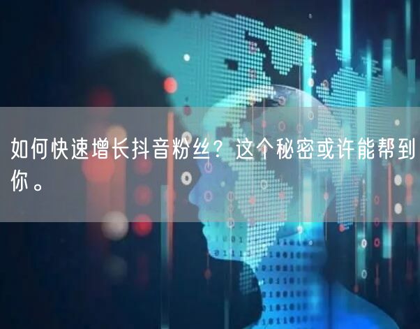 如何快速增长抖音粉丝？这个秘密或许能帮到你。