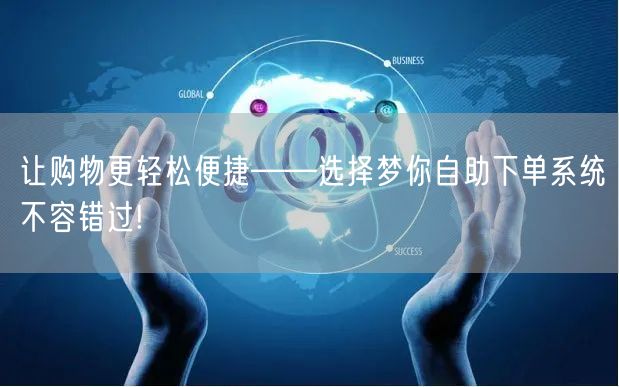 让购物更轻松便捷——选择梦你自助下单系统不容错过!