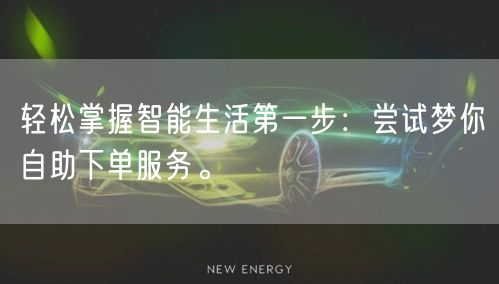 轻松掌握智能生活第一步：尝试梦你自助下单服务。