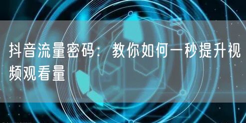 抖音流量密码:教你如何一秒提升视频观看量