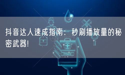 抖音达人速成指南：秒刷播放量的秘密武器!