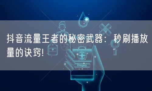 抖音流量王者的秘密武器：秒刷播放量的诀窍!