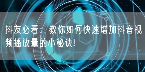 抖友必看：教你如何快速增加抖音视频播放量的小秘诀!