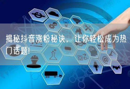 揭秘抖音涨粉秘诀，让你轻松成为热门话题!