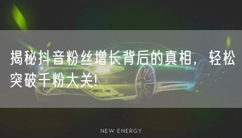 揭秘抖音粉丝增长背后的真相，轻松突破千粉大关!