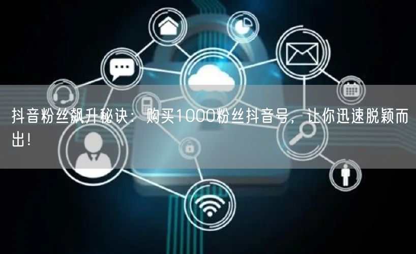 抖音粉丝飙升秘诀:购买1000粉丝抖音号,让你迅速脱颖而出!