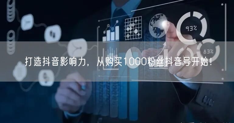 打造抖音影响力,从购买1000粉丝抖音号开始!