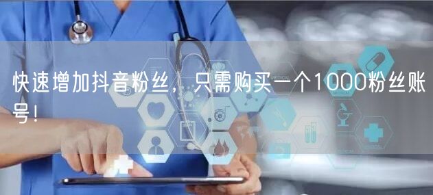 快速增加抖音粉丝，只需购买一个1000粉丝账号！